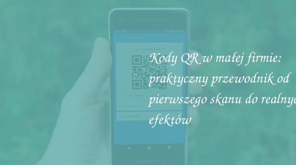 Kody QR w małej firmie: praktyczny przewodnik od pierwszego skanu do realnych efektów