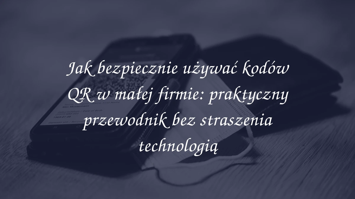 Jak bezpiecznie używać kodów QR w małej firmie: praktyczny przewodnik bez straszenia technologią
