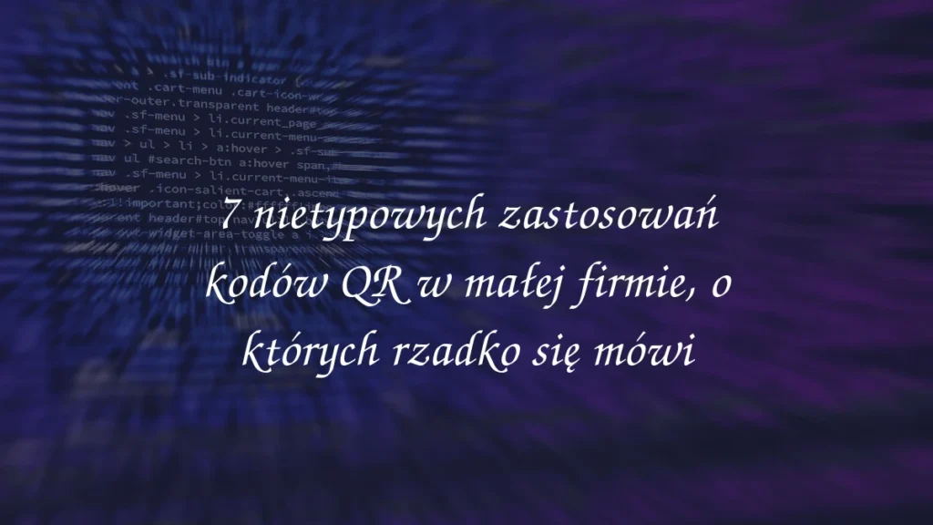 7 nietypowych zastosowań kodów QR w małej firmie, o których rzadko się mówi