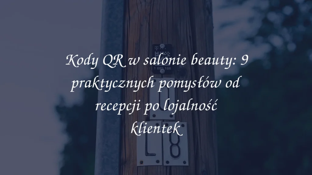 Kody QR w salonie beauty: 9 praktycznych pomysłów od recepcji po lojalność klientek