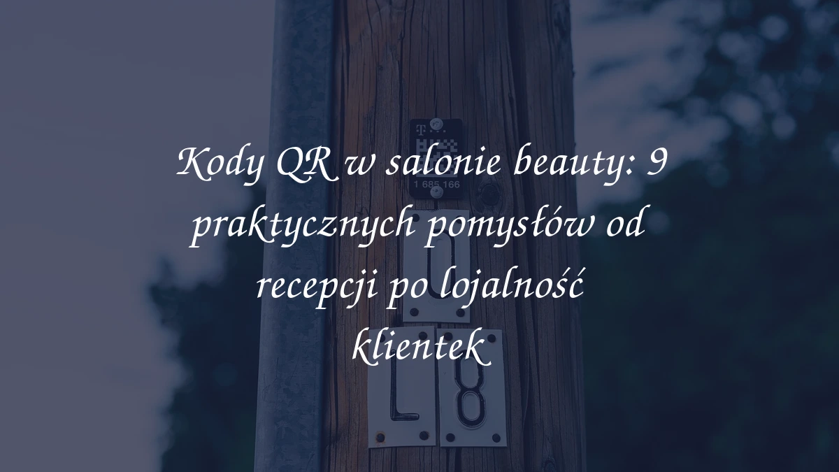 Kody QR w salonie beauty: 9 praktycznych pomysłów od recepcji po lojalność klientek