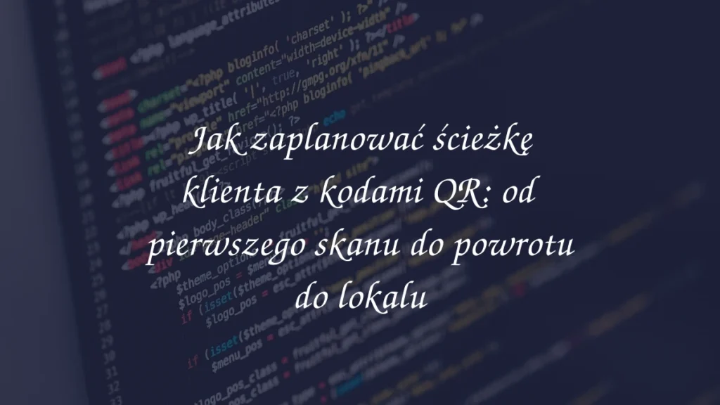 Jak zaplanować ścieżkę klienta z kodami QR: od pierwszego skanu do powrotu do lokalu