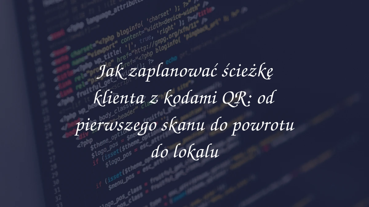 Jak zaplanować ścieżkę klienta z kodami QR: od pierwszego skanu do powrotu do lokalu