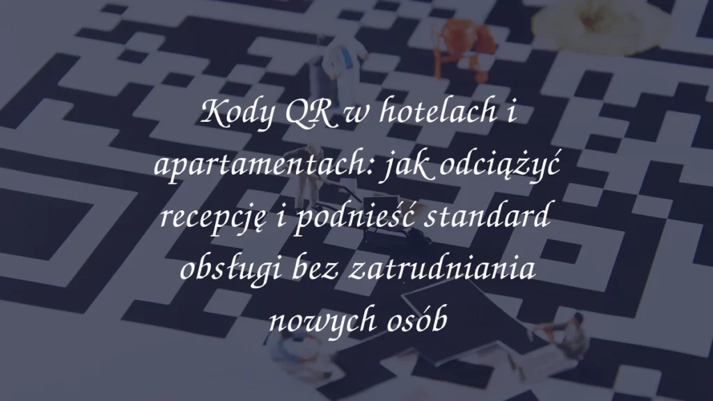 Kody QR w hotelach i apartamentach: jak odciążyć recepcję i podnieść standard obsługi bez zatrudniania nowych osób