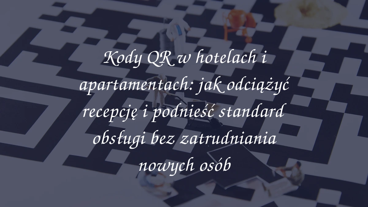 Kody QR w hotelach i apartamentach: jak odciążyć recepcję i podnieść standard obsługi bez zatrudniania nowych osób