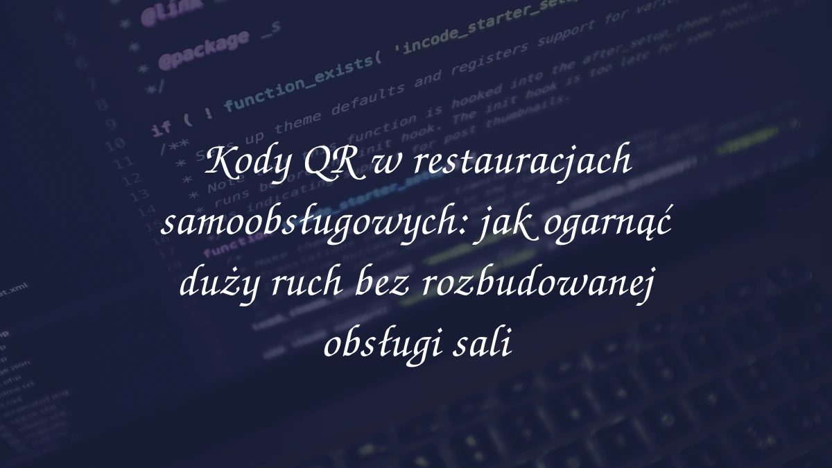 Kody QR w restauracjach samoobsługowych: jak ogarnąć duży ruch bez rozbudowanej obsługi sali