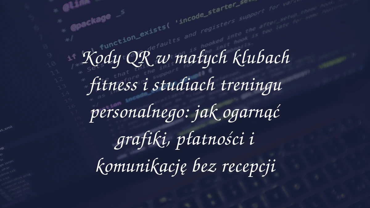 Kody QR w małych klubach fitness i studiach treningu personalnego: jak ogarnąć grafiki, płatności i komunikację bez recepcji