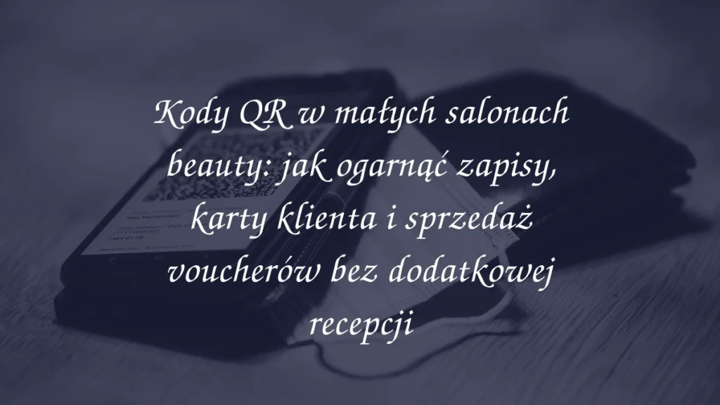 Kody QR w małych salonach beauty: jak ogarnąć zapisy, karty klienta i sprzedaż voucherów bez dodatkowej recepcji