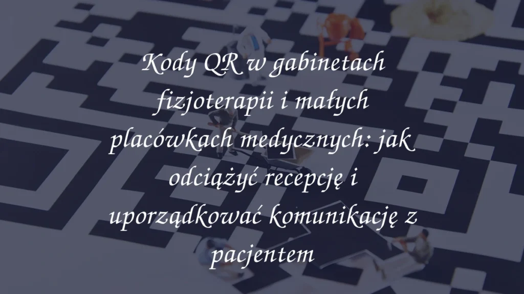 Kody QR w gabinetach fizjoterapii i małych placówkach medycznych: jak odciążyć recepcję i uporządkować komunikację z pacjentem