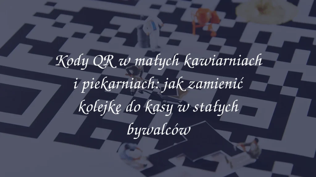 Kody QR w małych kawiarniach i piekarniach: jak zamienić kolejkę do kasy w stałych bywalców