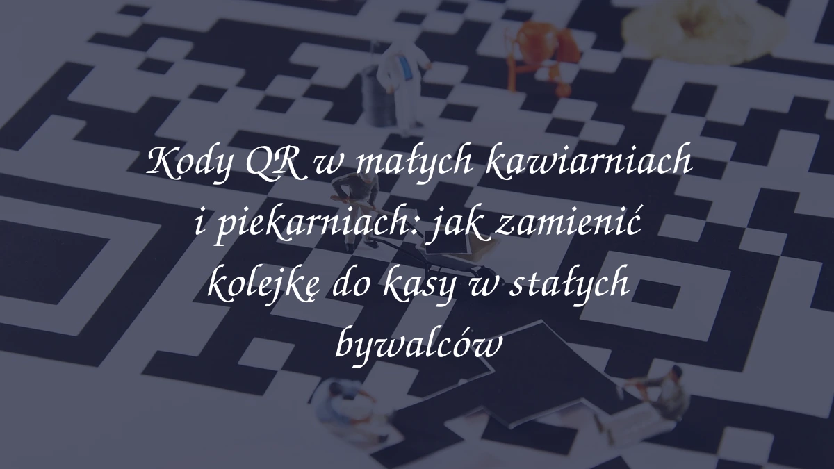 Kody QR w małych kawiarniach i piekarniach: jak zamienić kolejkę do kasy w stałych bywalców