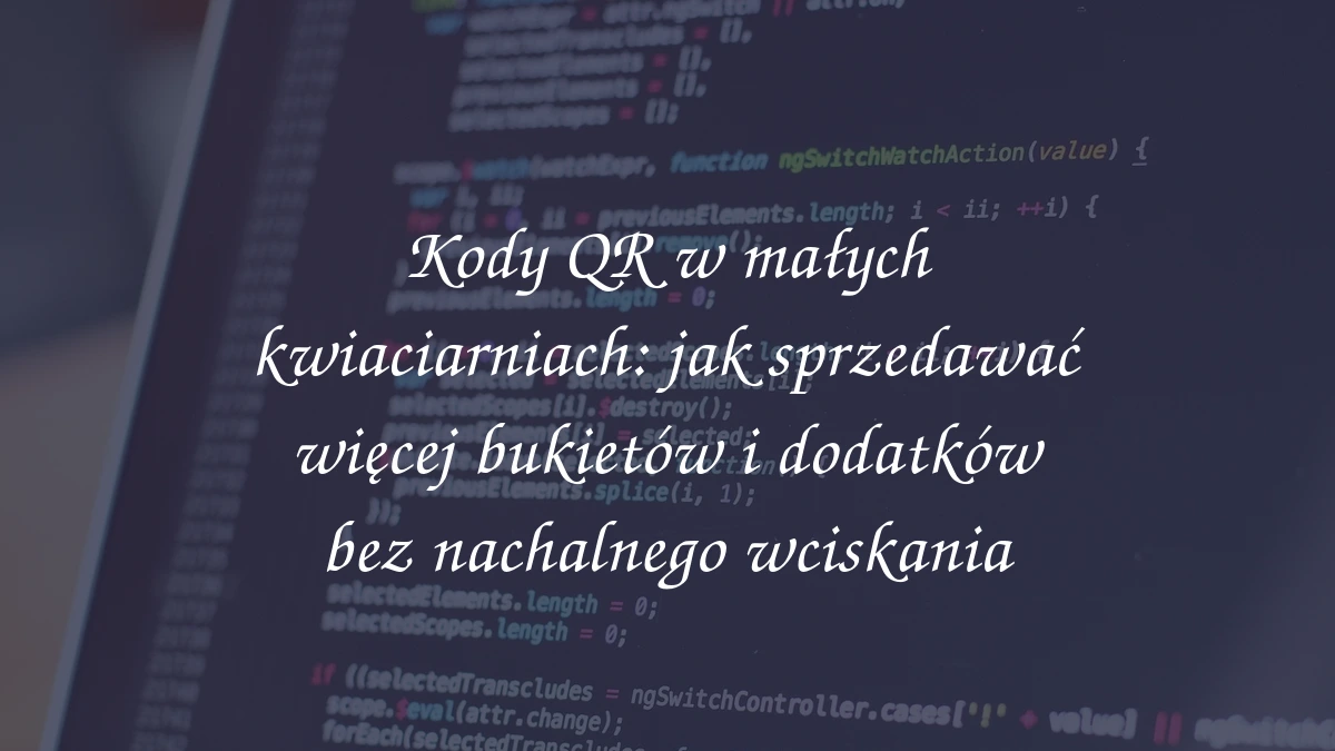 Kody QR w małych kwiaciarniach: jak sprzedawać więcej bukietów i dodatków bez nachalnego wciskania